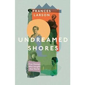 Undreamed Shores. The Hidden Heroines of British Anthropology, Hardback - Dr Frances Larson imagine