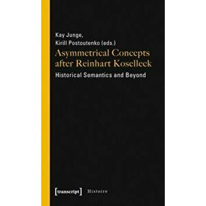Asymmetrical Concepts After Reinhart Koselleck - Historical Semantics and Beyond, Paperback - Kirill Postoutenko imagine