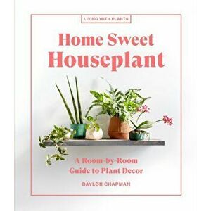 Home Sweet Houseplant. A Room-by-Room Guide to Plant Decor, Hardback - Baylor Chapman imagine