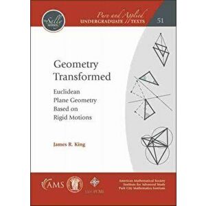 Geometry Transformed. Euclidean Plane Geometry Based on Rigid Motions, Paperback - James R. King imagine