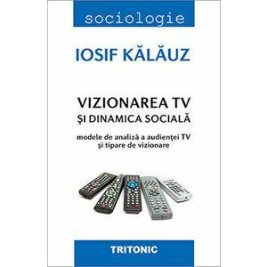 Vizionarea TV si dinamica sociala. Modele de analiza a audientei TV si tipare de vizionare - Iosif Kalauz imagine