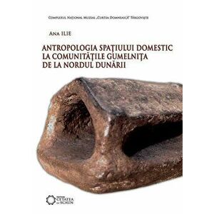 Antropologia spatiului domestic la comunitatile Gumelnita de la nordul Dunarii - Ana Ilie imagine