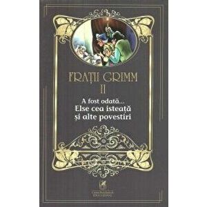 Fratii Grimm. Vol. II. A fost odata… Else cea isteata si alte povestiri - Fratii Grimm imagine