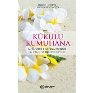 Kukulu Kumuhana. Miracolul binecuvantarilor in traditia Ho'oponopono - Ulrich Dupree, Andrea Bruchacova imagine