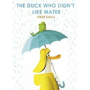 Duck Who Didn't Like Water, Hardback - Steve Small imagine