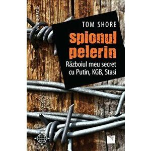 Spionul pelerin. Razboiul meu secret cu Putin, KGB, Stasi - Tom Shore imagine