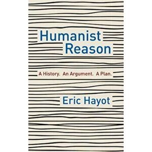 Humanist Reason. A History. An Argument. A Plan, Hardback - Eric Hayot imagine