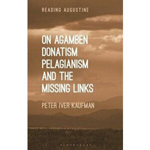 On Agamben, Donatism, Pelagianism, and the Missing Links, Paperback - Dr Peter Iver Kaufman imagine