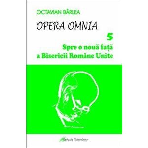 Opera Omnia. Spre o noua fata a Bisericii Romane Unite - Octavian Barlea imagine