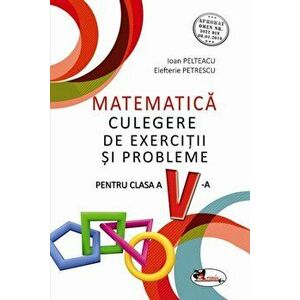 Matematica. Culegere de exercitii si probleme pentru cls a V-a - Ioan Pelteacu, Elefterie Petrescu imagine