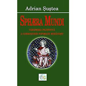 Sphera Mundi. Paradigma filosofica a cosmogoniei poporane romanesti - Adrian Sustea imagine
