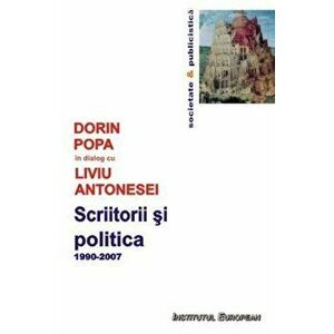 Scriitorii si politica. 1990-2007 - Dorin Popa, Liviu Antonesei imagine