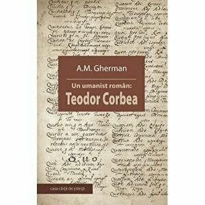 Un umanist roman: Teodor Corbea - A.M. Gherman imagine