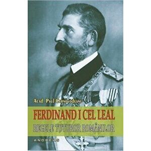 Ferdinand I cel leal, regele tuturor romanilor - Paul Cernovodeanu imagine