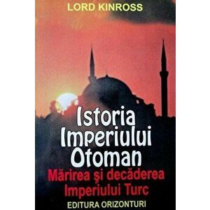 Istoria Imperiului Otoman. Marirea si decaderea Imperiului Turc - Lord Kinross imagine