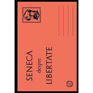 Despre libertate - Seneca Lucius Annaeus imagine