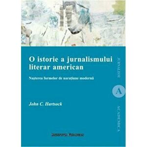 O istorie a jurnalismului literar american. Nasterea formelor de naratiune moderna - John C. Hartsock imagine