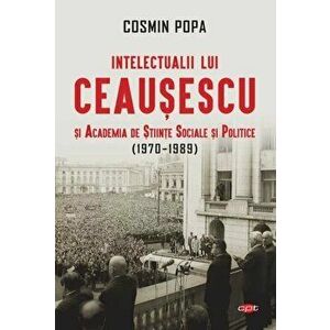 Intelectualii lui Ceausescu si Academia de Stiinte Sociale si Politice (1970-1989). Carte pentru toti. Vol. 313 - Cosmin Popa imagine
