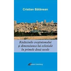 Radacinile crestinismului si dimensiunea ecleziala in primele doua secole - Cristian Balanean imagine