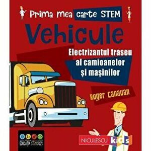 Prima mea carte STEM: VEHICULE. Electrizantul traseu al camioanelor si masinilor - Roger Canavan imagine
