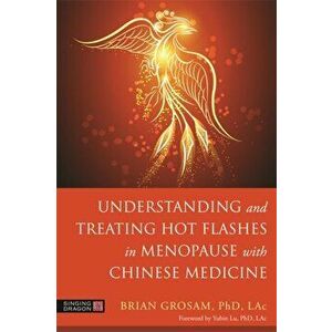 Understanding and Treating Hot Flashes in Menopause with Chinese Medicine, Paperback - Dr. Brian Grosam imagine