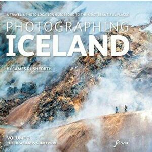 Photographing Iceland Volume 2 - The Highlands and the Interior. Volume 2, A travel & photo-location guidebook to the most beautiful places, Paperback imagine