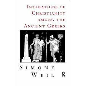 Intimations of Christianity Among The Greeks, Paperback - Simone Weil imagine
