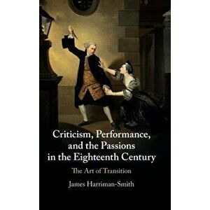 Criticism, Performance, and the Passions in the Eighteenth Century. The Art of Transition, Hardback - James Harriman-Smith imagine