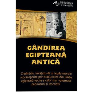Gandirea egipteana antica - Credintele, invataturile si legile morale redescoperite prin traducerea din limba egipteana veche a celor mai valoroase pa imagine