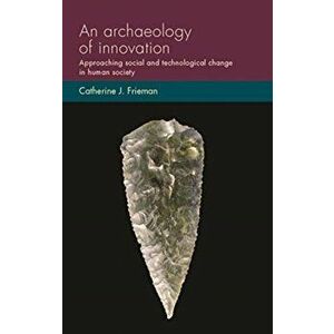 Archaeology of Innovation. Approaching Social and Technological Change in Human Society, Hardback - Catherine J. Frieman imagine