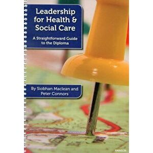 Leadership for Health and Social Care. A Straightforward Guide to the Diploma, Spiral Bound - Peter Connors imagine