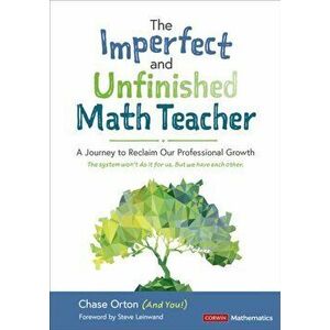The Imperfect and Unfinished Math Teacher [Grades K-12]. A Journey to Reclaim Our Professional Growth, Paperback - Chase Orton imagine