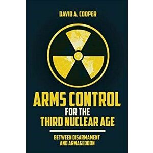 Arms Control for the Third Nuclear Age. Between Disarmament and Armageddon, Paperback - David A. Cooper imagine