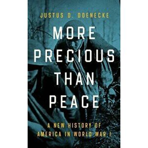 More Precious than Peace. A New History of America in World War I, Hardback - Justus D. Doenecke imagine