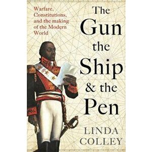 Gun, the Ship, and the Pen. Warfare, Constitutions and the Making of the Modern World, Hardback - Linda Colley imagine