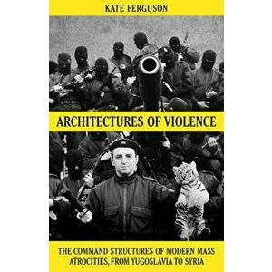 Architectures of Violence. The Command Structures of Modern Mass Atrocities, Hardback - Kate Ferguson imagine
