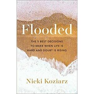 Flooded. The 5 Best Decisions to Make When Life Is Hard and Doubt Is Rising, Paperback - Nicki Koziarz imagine