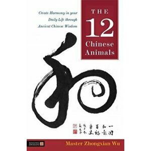 12 Chinese Animals. Create Harmony in Your Daily Life Through Ancient Chinese Wisdom, Paperback - Zhongxian Wu imagine