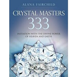 Crystal Masters 333. Initiation with the Divine Power of Heaven & Earth, Paperback - Alana Fairchild imagine