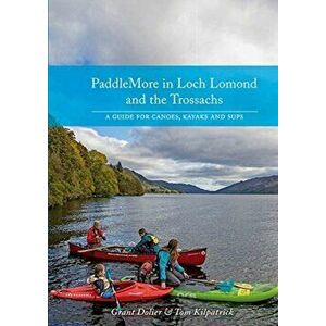 PaddleMore in Loch Lomond and The Trossachs. A Guide for Canoes, Kayaks and SUPs, Paperback - Tom Kilpatrick imagine