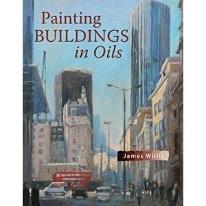 Painting Buildings in Oils, Paperback - James Willis imagine
