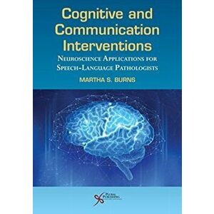 Cognitive and Communication Interventions. Neuroscience Applications for Speech-Language Pathologists, Paperback - Martha S. Burns imagine