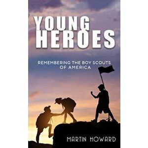 Young Heroes. Remembering the Boy Scouts of America, Paperback - Martin Howard imagine