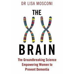 XX Brain. The Groundbreaking Science Empowering Women to Prevent Dementia, Paperback - Dr. Lisa Mosconi imagine