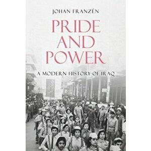 Pride and Power. A Modern History of Iraq, Hardback - Johan Franzen imagine