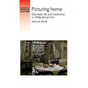 Picturing Home. Domestic Life and Modernity in 1940s British Film, Hardback - Hollie Price imagine