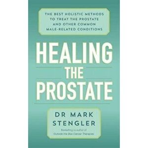Healing the Prostate. The Best Holistic Methods to Treat the Prostate and Other Common Male-Related Conditions, Paperback - Dr. Mark Stengler imagine