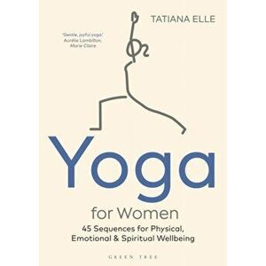 Yoga for Women. 45 Sequences for Physical, Emotional and Spiritual Wellbeing, Paperback - Tatiana Elle imagine