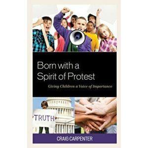 Born with a Spirit of Protest. Giving Children a Voice of Importance, Paperback - Craig Carpenter imagine