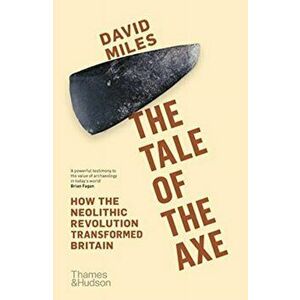 Tale of the Axe. How the Neolithic Revolution Transformed Britain, Paperback - David Miles imagine